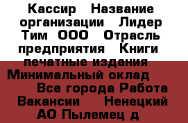 Кассир › Название организации ­ Лидер Тим, ООО › Отрасль предприятия ­ Книги, печатные издания › Минимальный оклад ­ 18 000 - Все города Работа » Вакансии   . Ненецкий АО,Пылемец д.